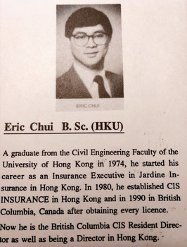在個人介紹中，可見 Eric 畢業於香港大學的土木工程系，之後在渣甸保險任職，後來創辦了 CIS 合作保險，移民後再將業務擴展至溫哥華。